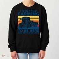 I Stopped Farming To Be Here This Better Be Good Women's Sweatshirt thumb 0