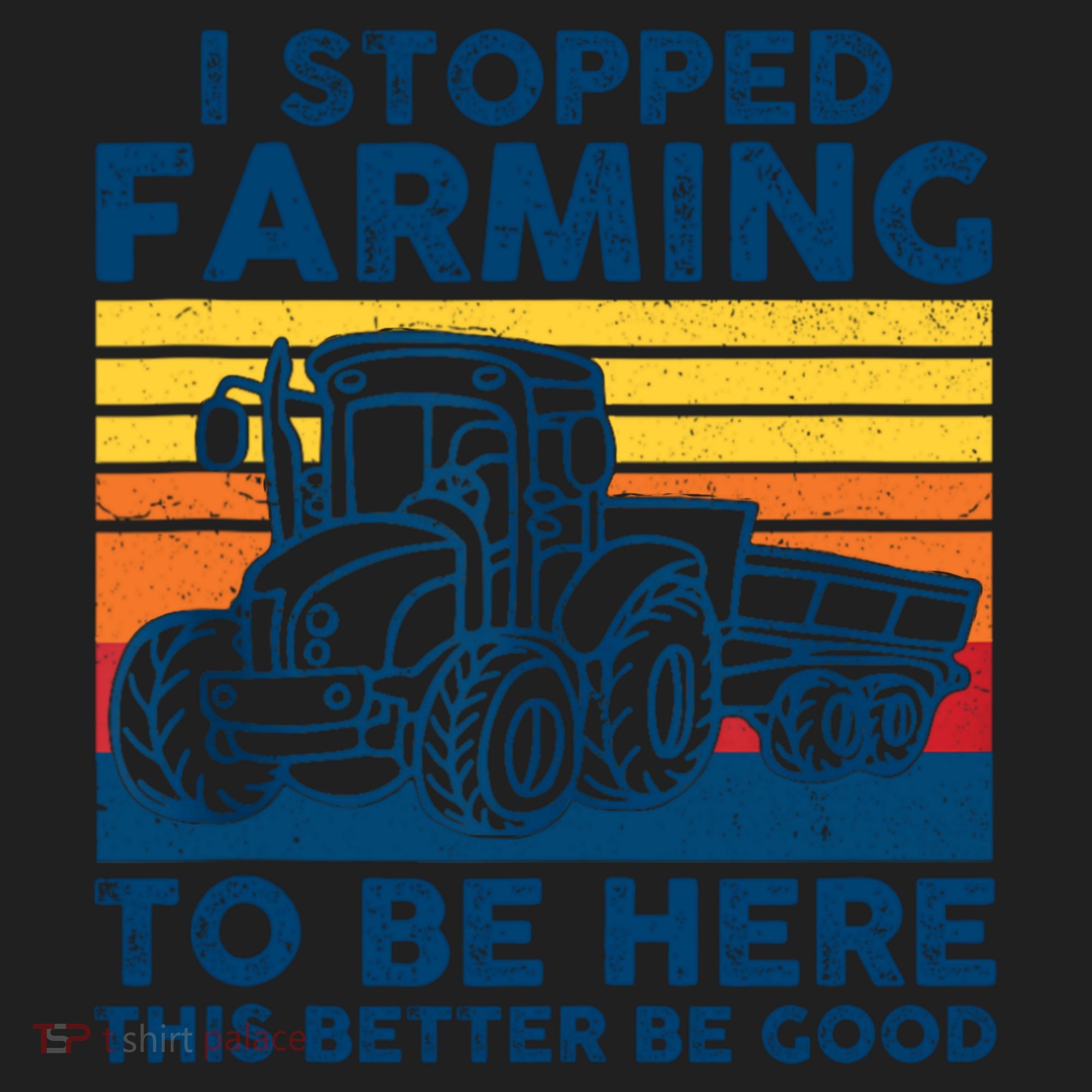 I Stopped Farming To Be Here This Better Be Good Women's Sweatshirt