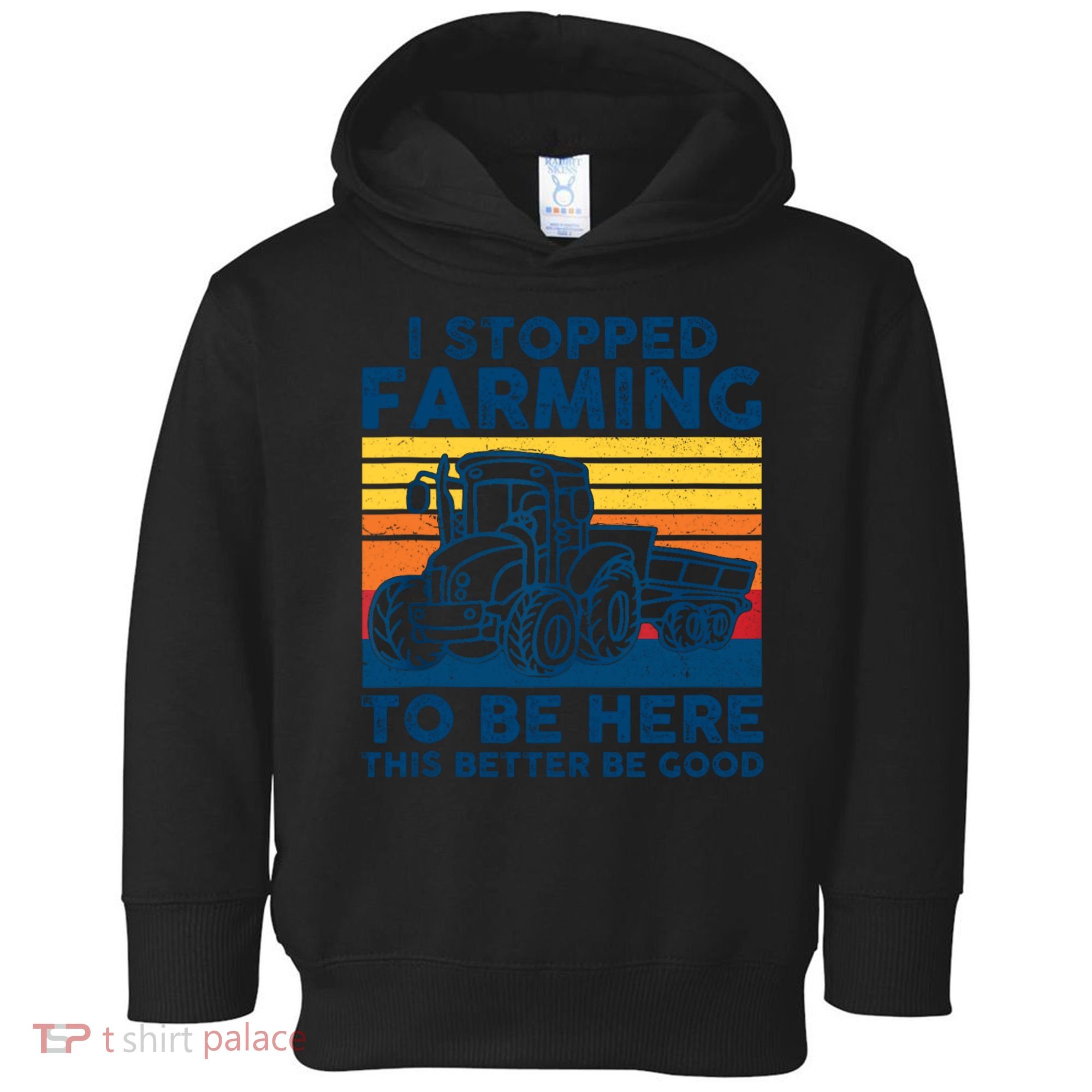 I Stopped Farming To Be Here This Better Be Good Toddler Hoodie