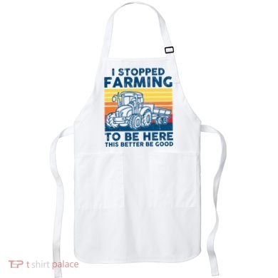 I Stopped Farming To Be Here This Better Be Good Apron