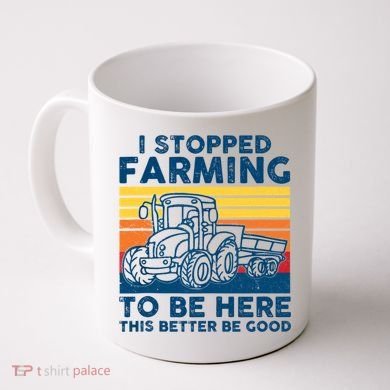 I Stopped Farming To Be Here This Better Be Good Coffee Mug