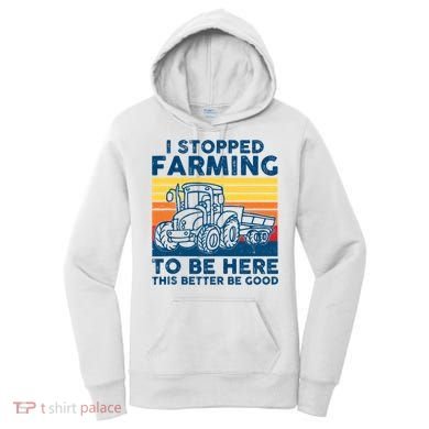 I Stopped Farming To Be Here This Better Be Good Women's Hoodie