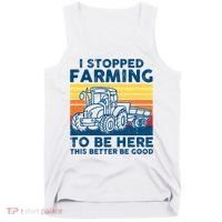 I Stopped Farming To Be Here This Better Be Good Tank Top thumb 0