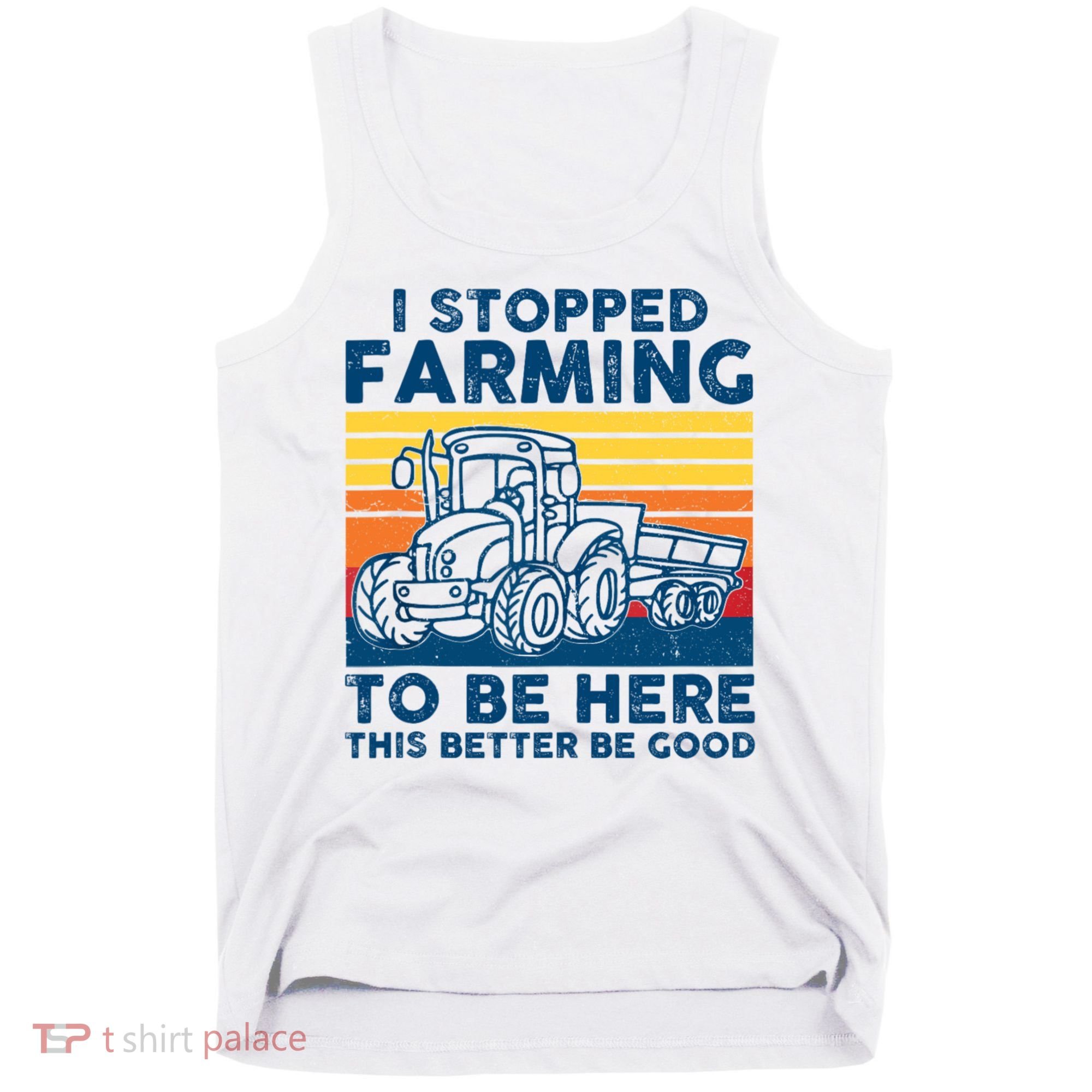 I Stopped Farming To Be Here This Better Be Good Tank Top