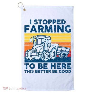 I Stopped Farming To Be Here This Better Be Good Golf Towel