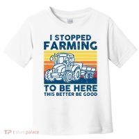 I Stopped Farming To Be Here This Better Be Good Toddler T-Shirt thumb 0