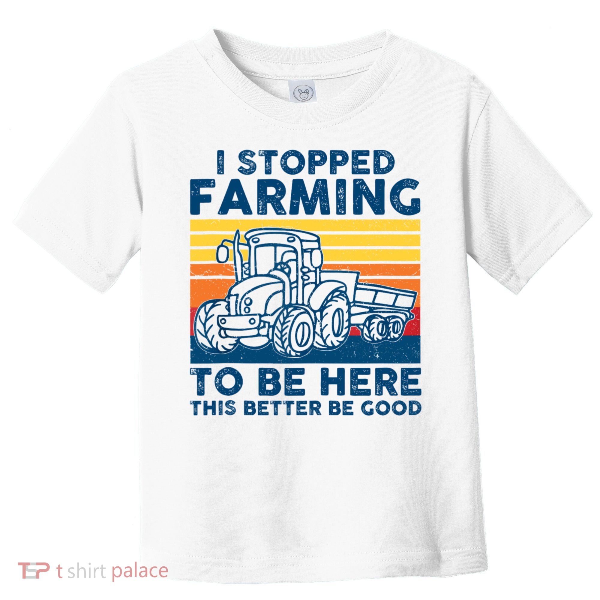 I Stopped Farming To Be Here This Better Be Good Toddler T-Shirt