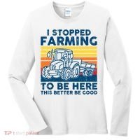 I Stopped Farming To Be Here This Better Be Good Women's Long Sleeve Shirt thumb 0
