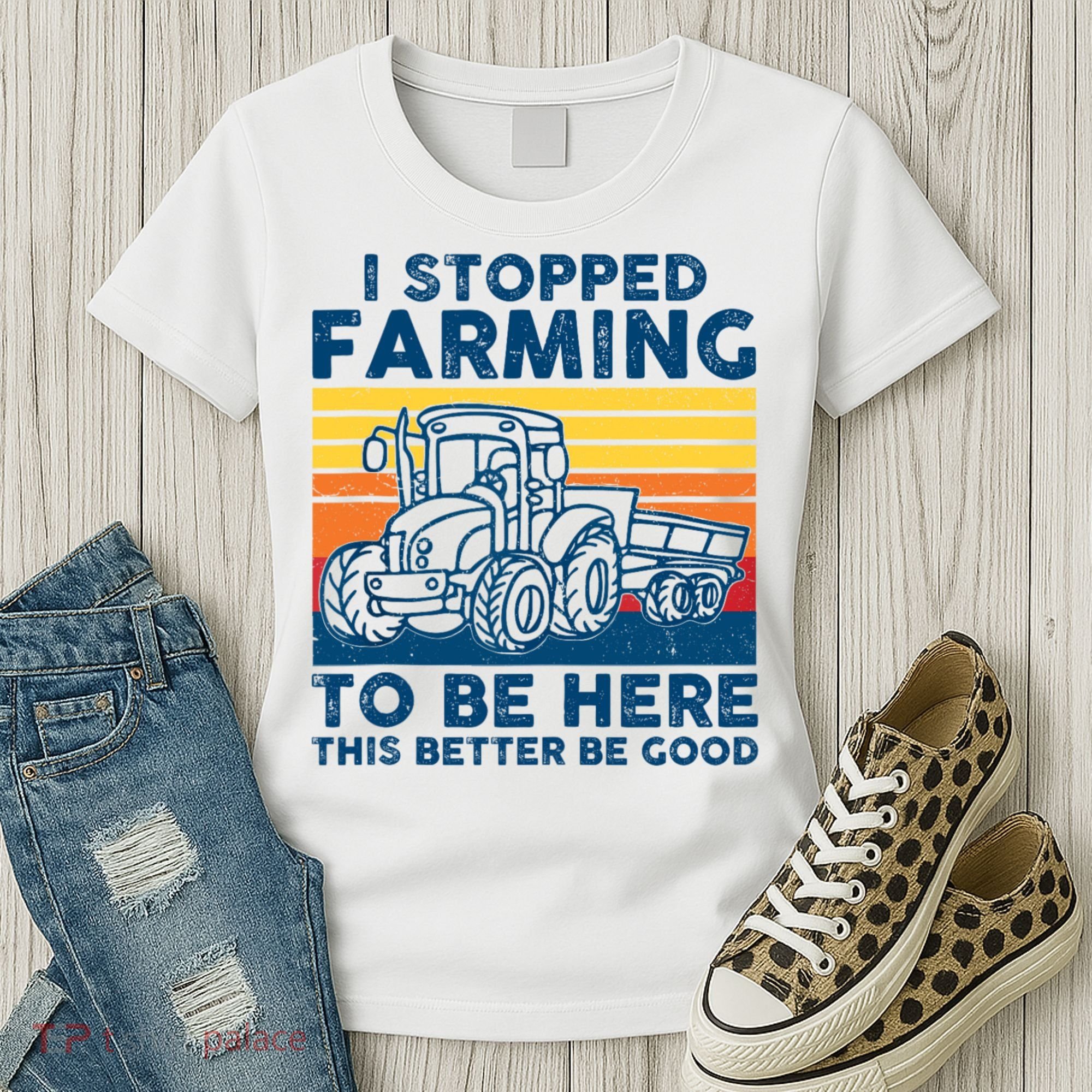 I Stopped Farming To Be Here This Better Be Good Women's T-Shirt