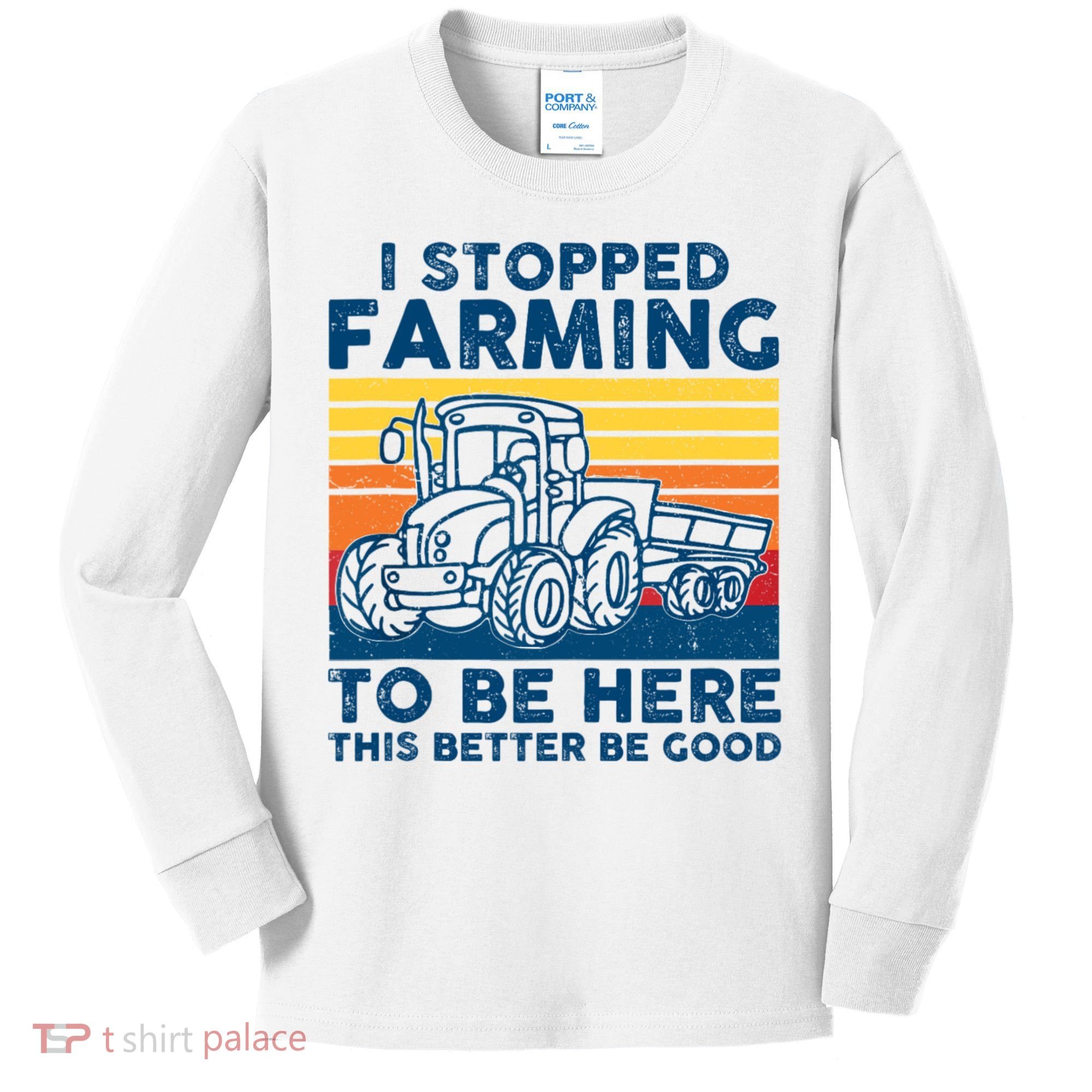 I Stopped Farming To Be Here This Better Be Good Kids Long Sleeve Shirt