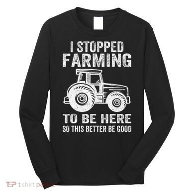 I Stopped Farming To Be Here This Better Be Good Vintage Long Sleeve Shirt
