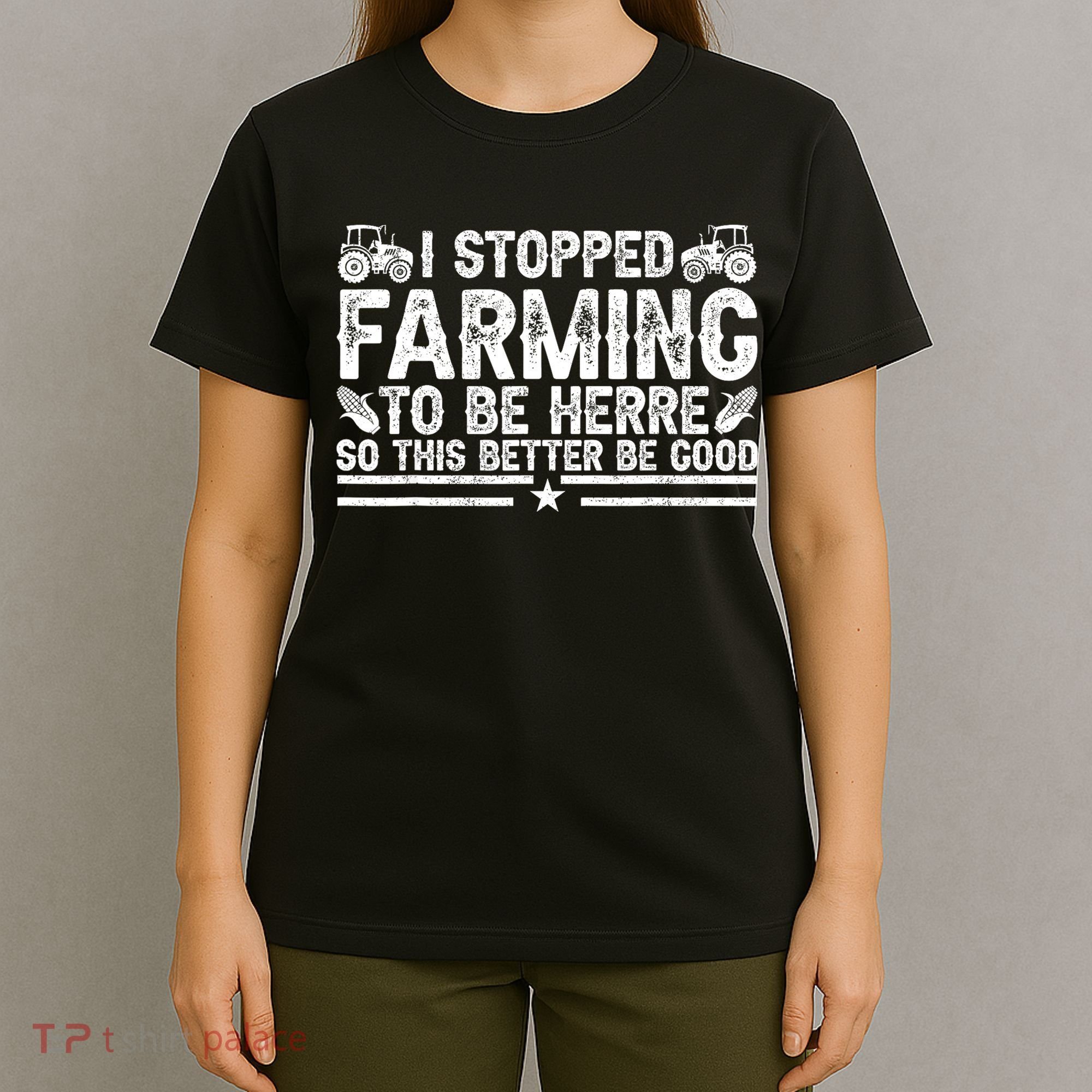 I Stopped Farming To Be Here This Better Be Good T-Shirt