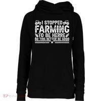 I Stopped Farming To Be Here This Better Be Good Womens Funnel Neck Pullover Hood thumb 0