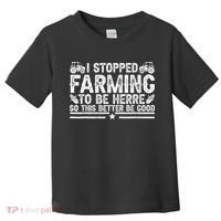 I Stopped Farming To Be Here This Better Be Good Toddler T-Shirt thumb 0
