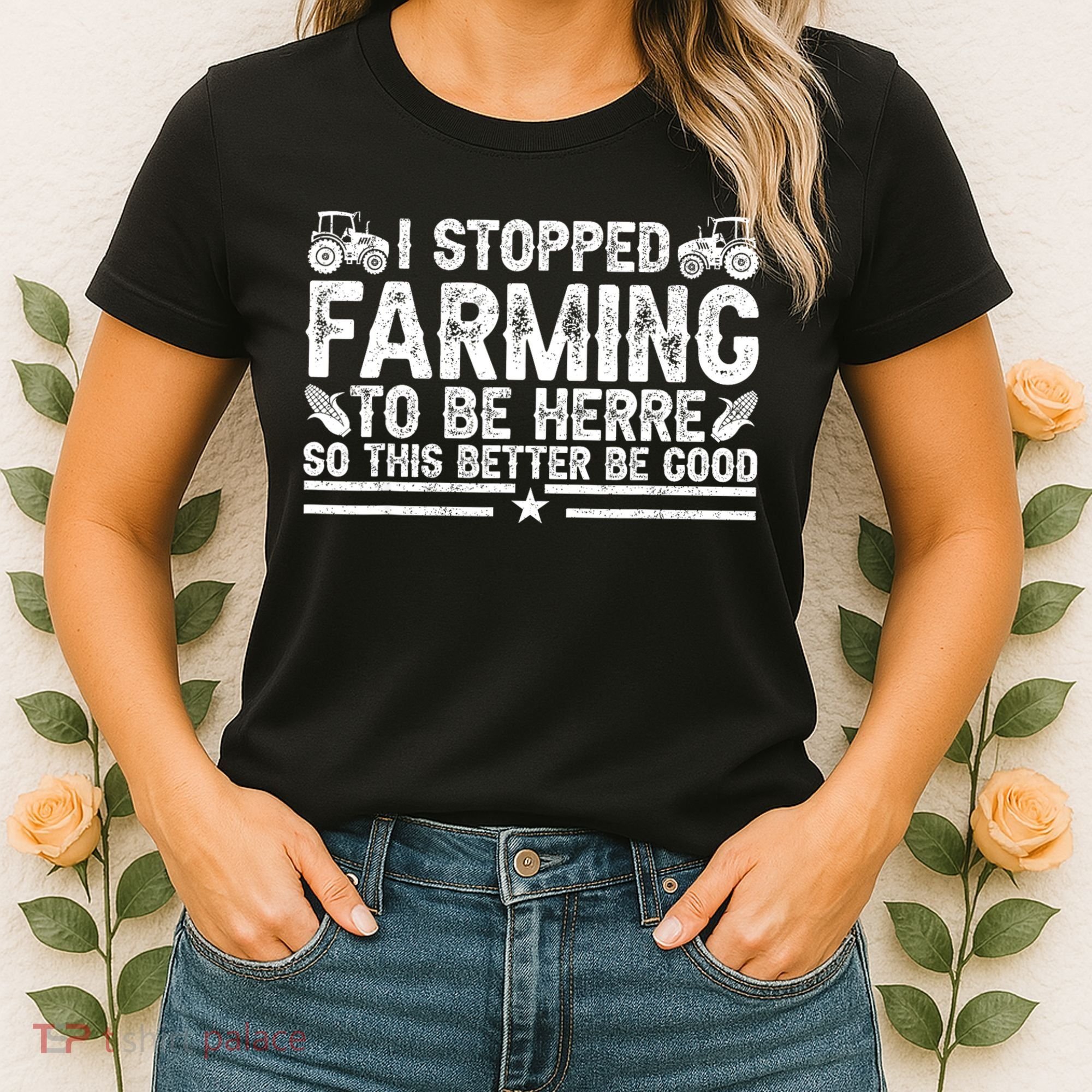 I Stopped Farming To Be Here This Better Be Good Women's T-Shirt
