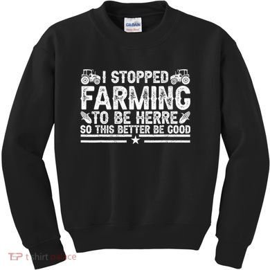 I Stopped Farming To Be Here This Better Be Good Kids Sweatshirt