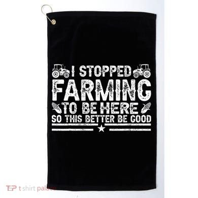 I Stopped Farming To Be Here This Better Be Good Golf Towel