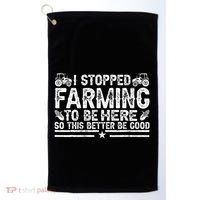 I Stopped Farming To Be Here This Better Be Good Golf Towel thumb 0
