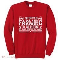 I Stopped Farming To Be Here This Better Be Good Sweatshirt thumb 0