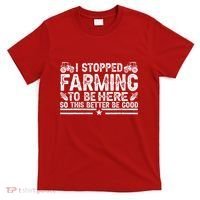 I Stopped Farming To Be Here This Better Be Good T-Shirt thumb 0