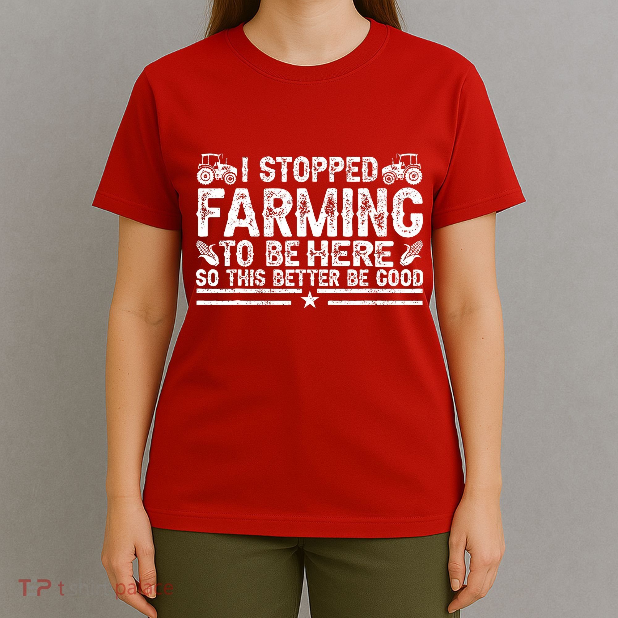 I Stopped Farming To Be Here This Better Be Good T-Shirt