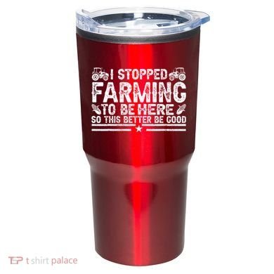 I Stopped Farming To Be Here This Better Be Good Tumbler
