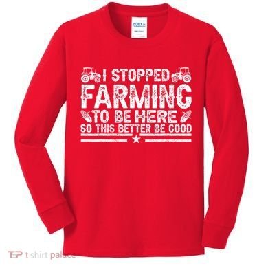 I Stopped Farming To Be Here This Better Be Good Kids Long Sleeve Shirt