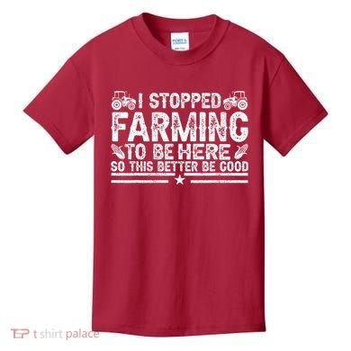 I Stopped Farming To Be Here This Better Be Good Kids T-Shirt