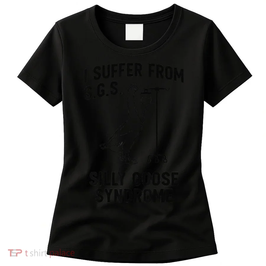 I Suffer From Silly Goose Syndrome Women's T-Shirt