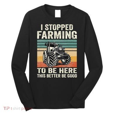I Stopped Farming To Be Here This Better Be Good Vintage Long Sleeve Shirt