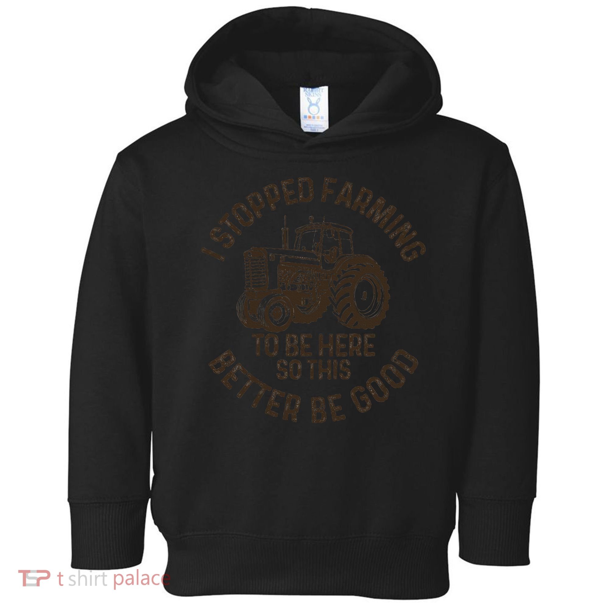I Stopped Farming To Be Here This Better Be Good farming Toddler Hoodie