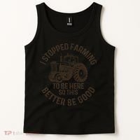 I Stopped Farming To Be Here This Better Be Good farming Tank Top thumb 2