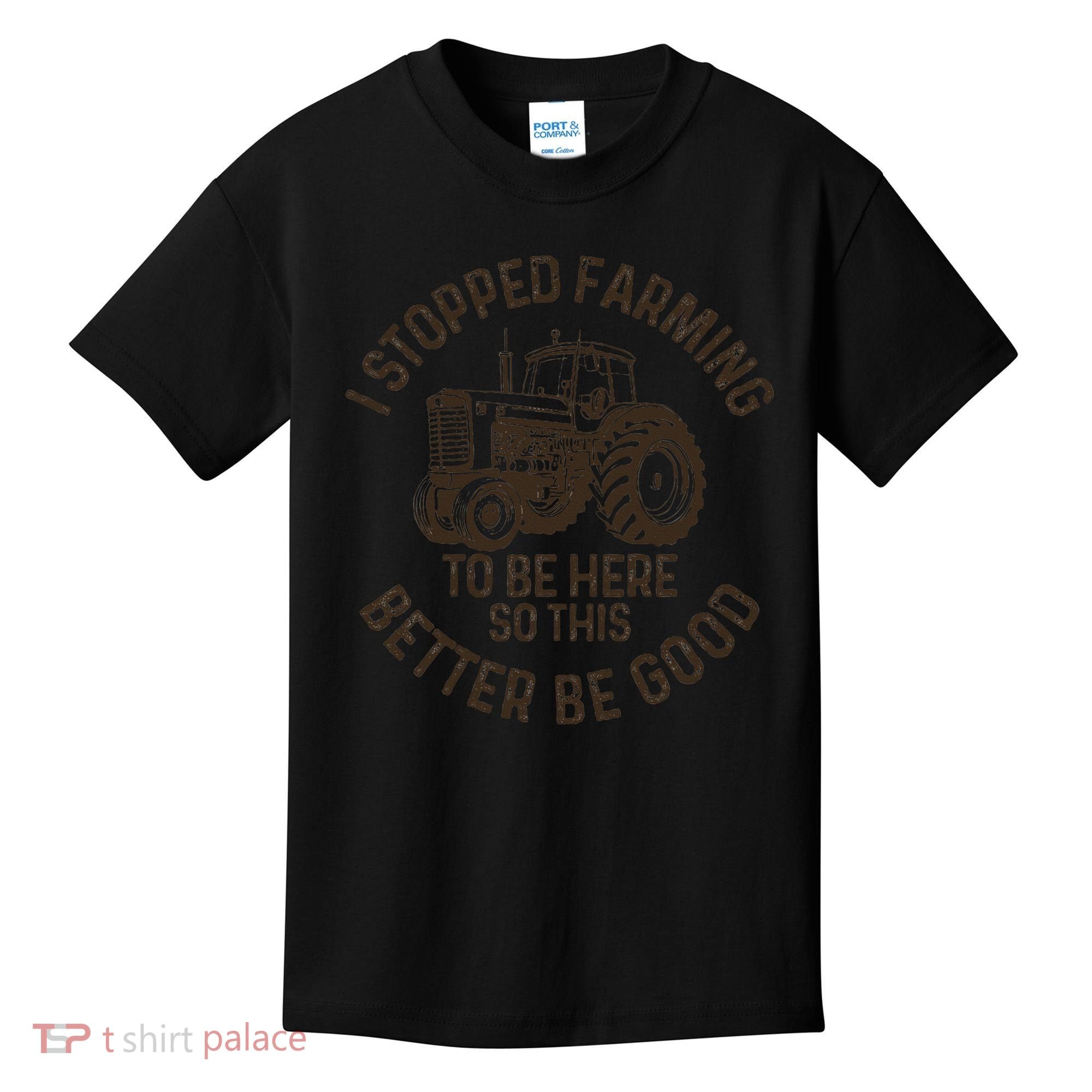 I Stopped Farming To Be Here This Better Be Good farming Kids T-Shirt