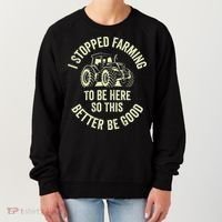 I Stopped Farming To Be Here So This Better Be Good Women's Sweatshirt thumb 0