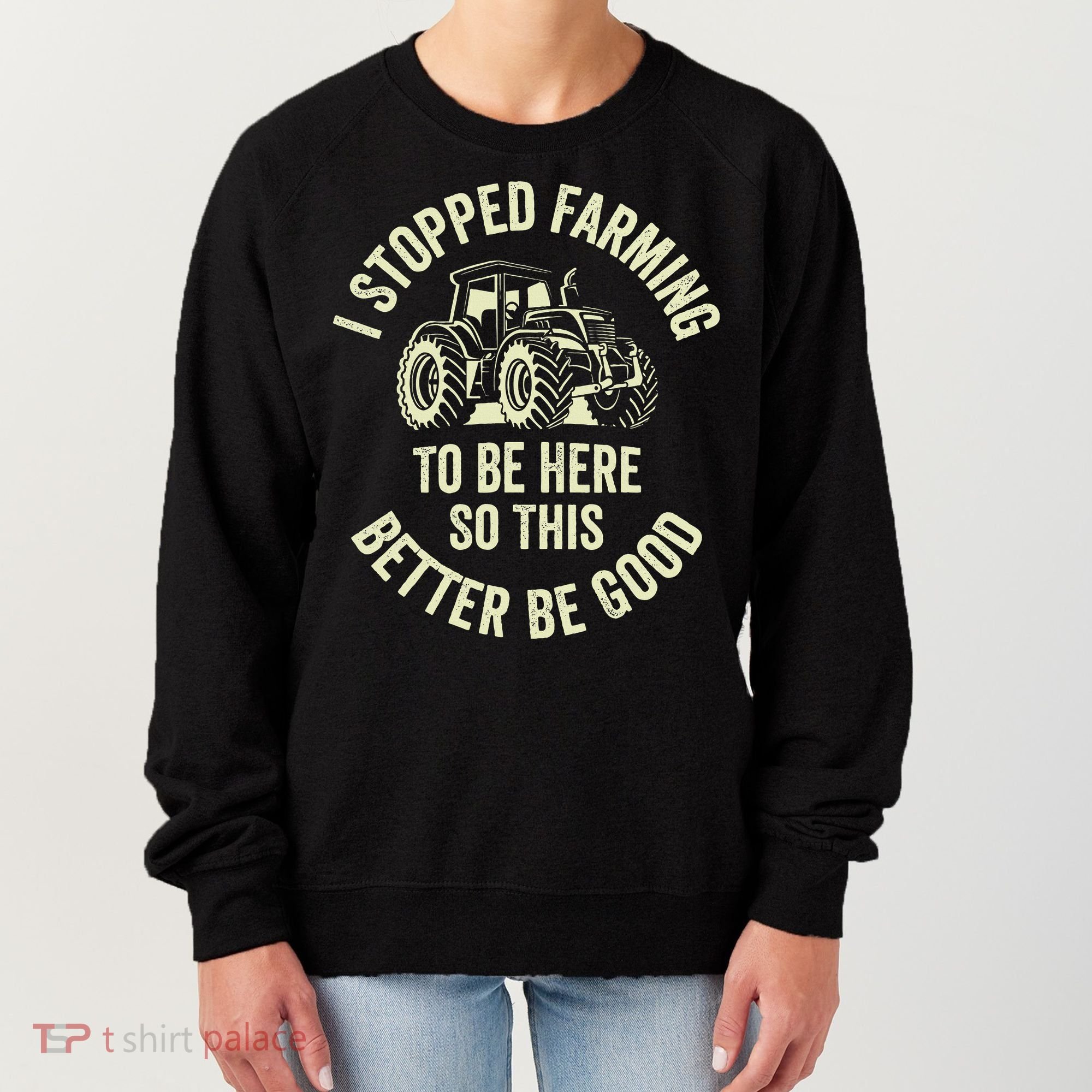I Stopped Farming To Be Here So This Better Be Good Women's Sweatshirt