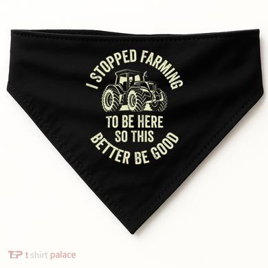 I Stopped Farming To Be Here So This Better Be Good USA-Made Doggie Bandana