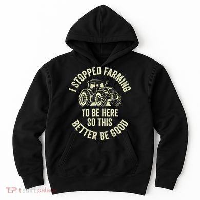 I Stopped Farming To Be Here So This Better Be Good Hoodie