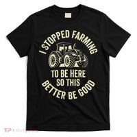 I Stopped Farming To Be Here So This Better Be Good T-Shirt thumb 0