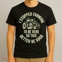 I Stopped Farming To Be Here So This Better Be Good T-Shirt thumb 3