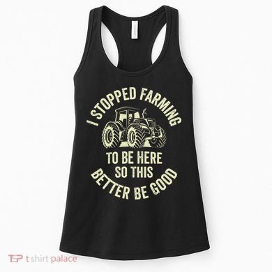 I Stopped Farming To Be Here So This Better Be Good Women's Tank Top