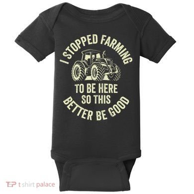 I Stopped Farming To Be Here So This Better Be Good Baby Bodysuit