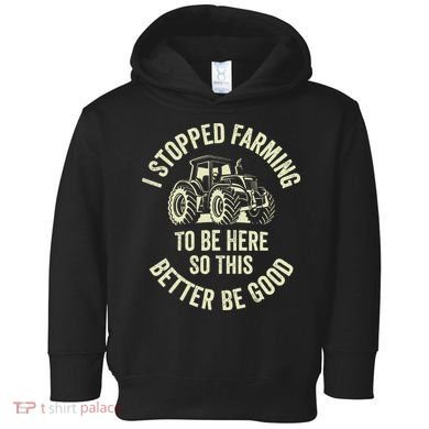I Stopped Farming To Be Here So This Better Be Good Toddler Hoodie