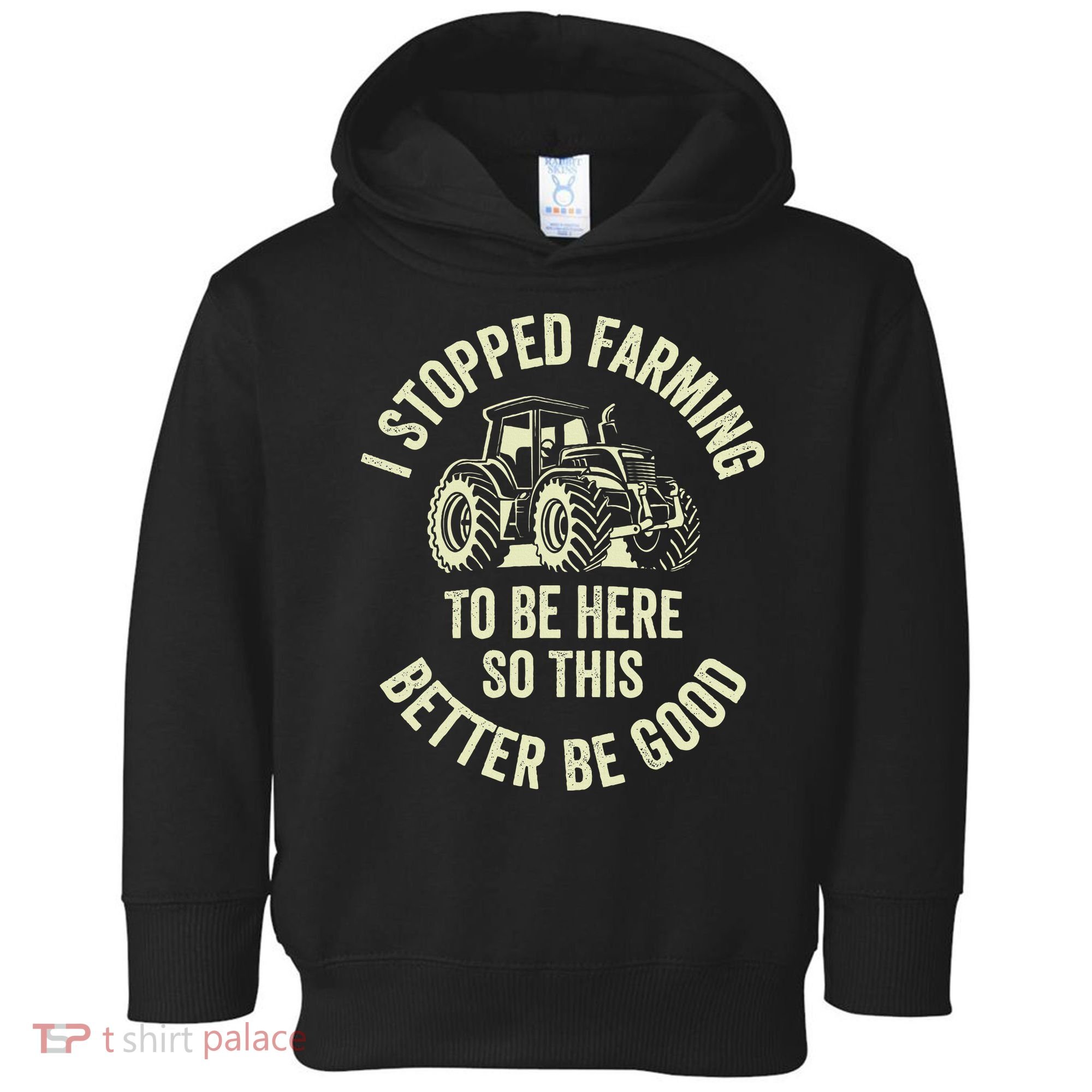 I Stopped Farming To Be Here So This Better Be Good Toddler Hoodie