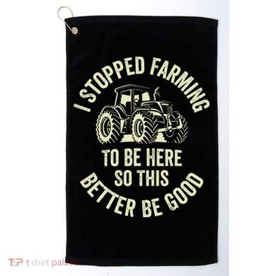 I Stopped Farming To Be Here So This Better Be Good Golf Towel
