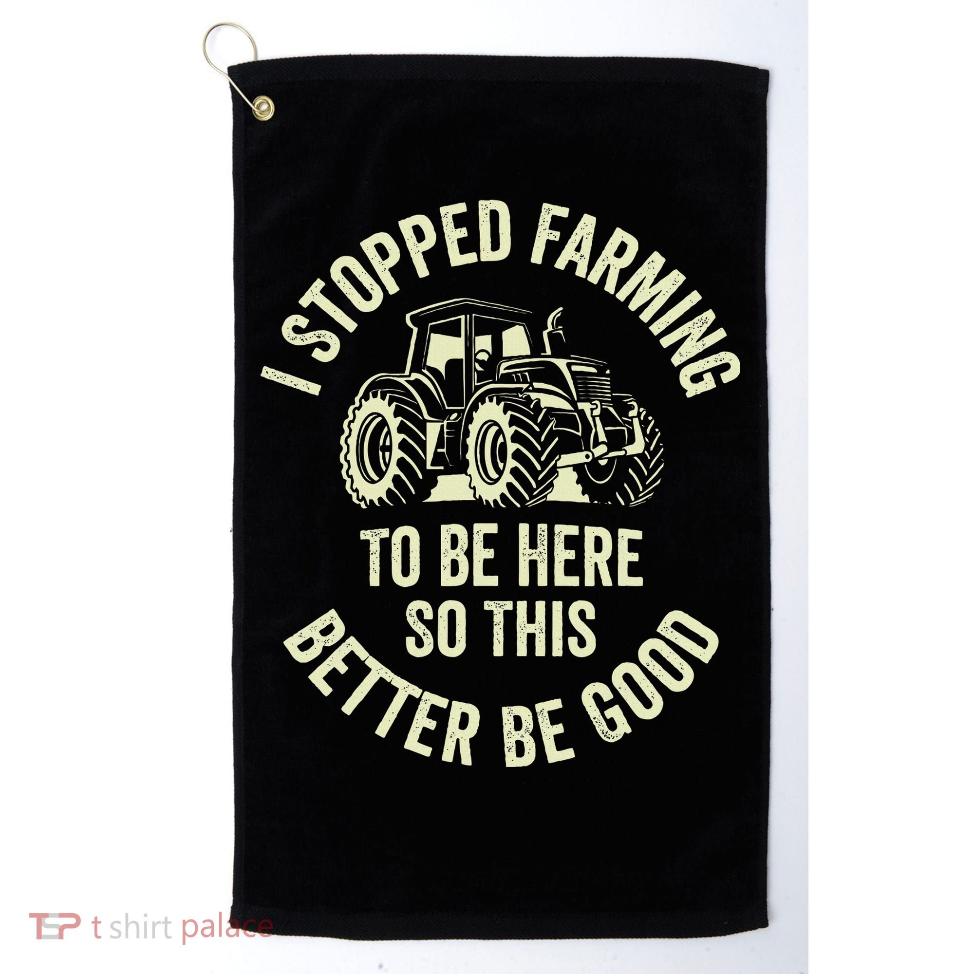 I Stopped Farming To Be Here So This Better Be Good Golf Towel