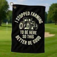 I Stopped Farming To Be Here So This Better Be Good Golf Towel thumb 1