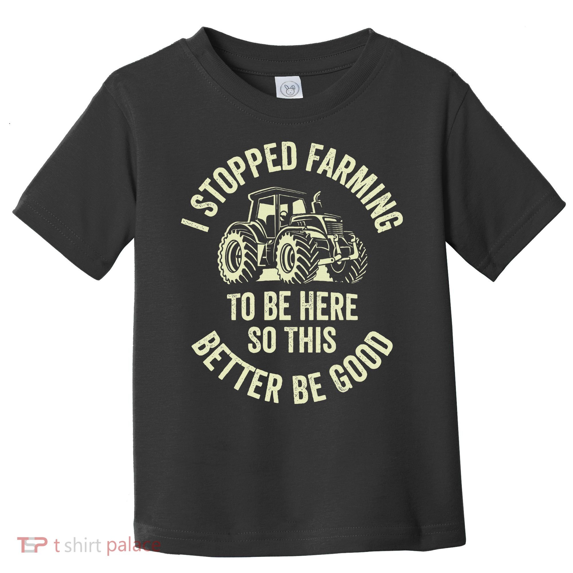I Stopped Farming To Be Here So This Better Be Good Toddler T-Shirt