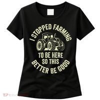 I Stopped Farming To Be Here So This Better Be Good Women's T-Shirt thumb 0