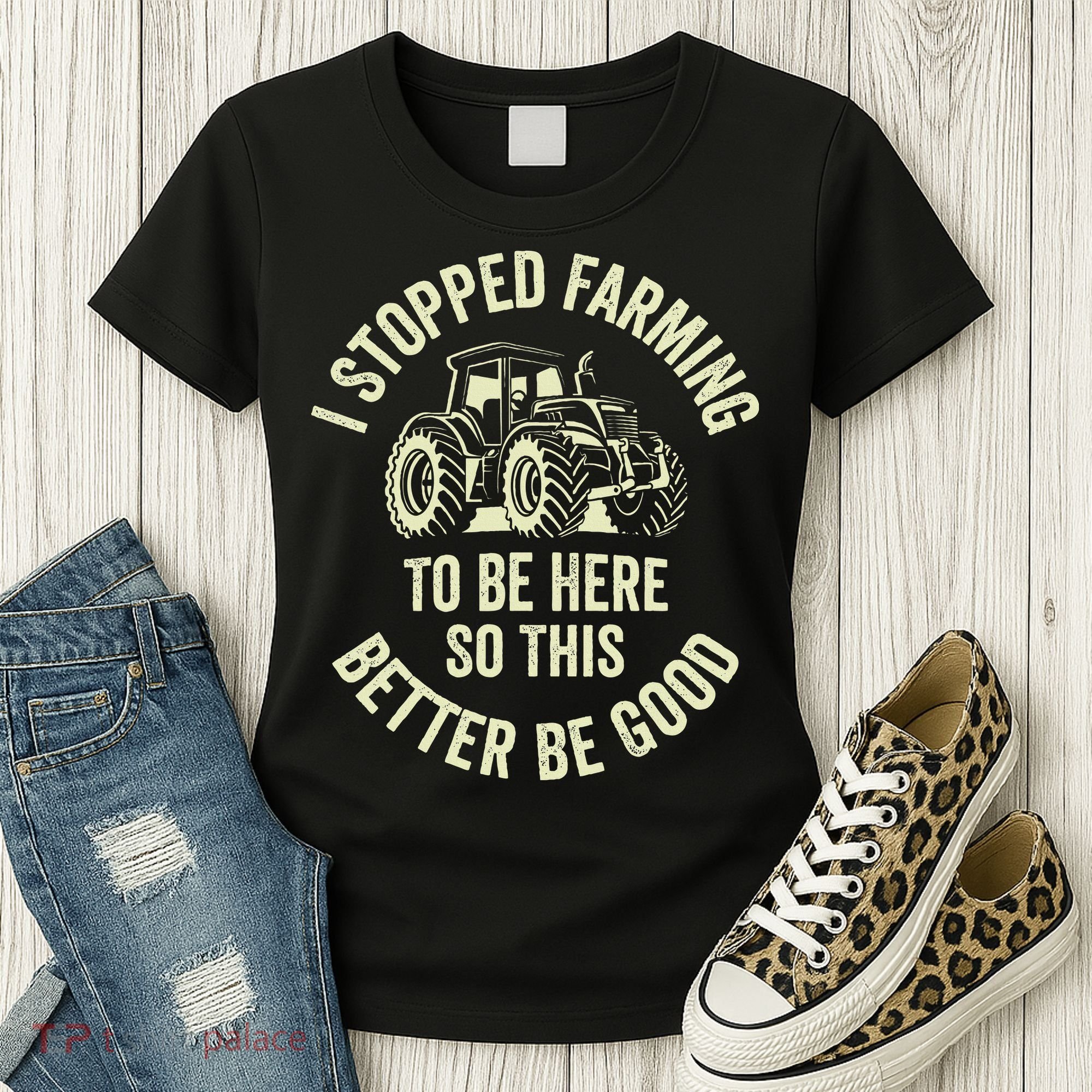 I Stopped Farming To Be Here So This Better Be Good Women's T-Shirt