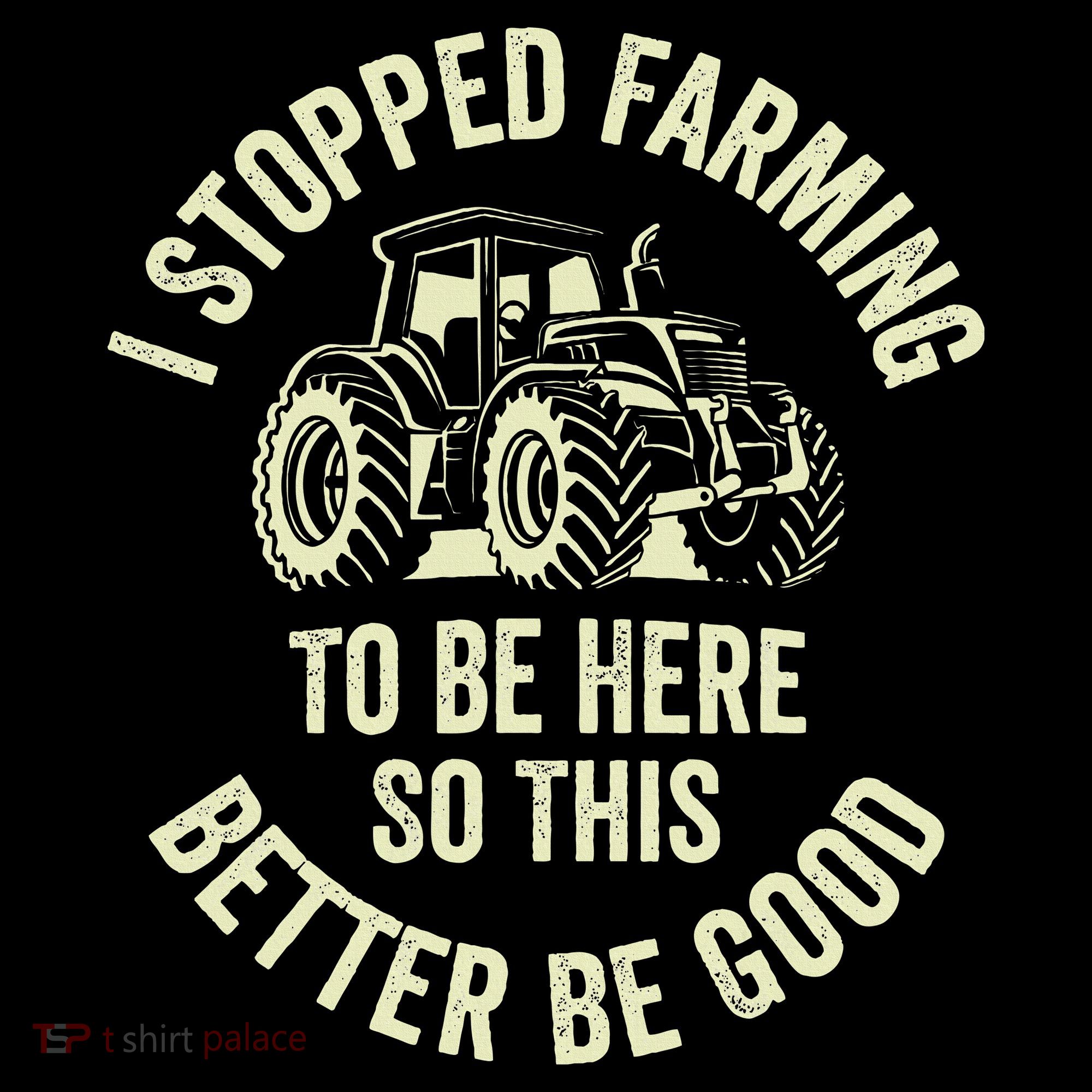 I Stopped Farming To Be Here So This Better Be Good Women's T-Shirt